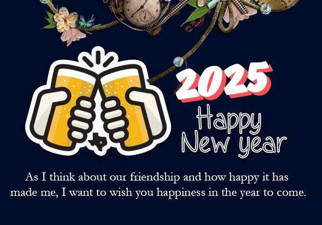 New Year cards 2025 for Friend ^ As I think about our friendship and how happy it has made me I want to wish you happiness in the year to come